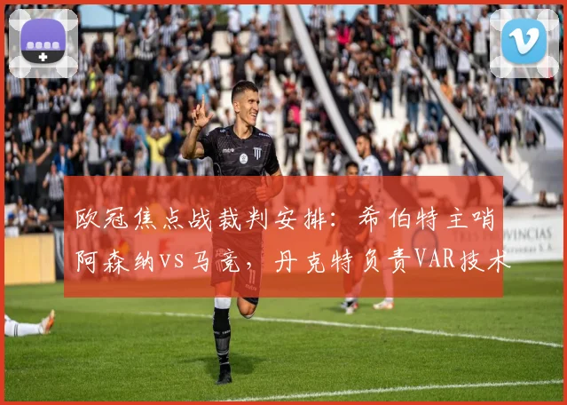 欧冠焦点战裁判安排：希伯特主哨阿森纳vs马竞，丹克特负责VAR技术