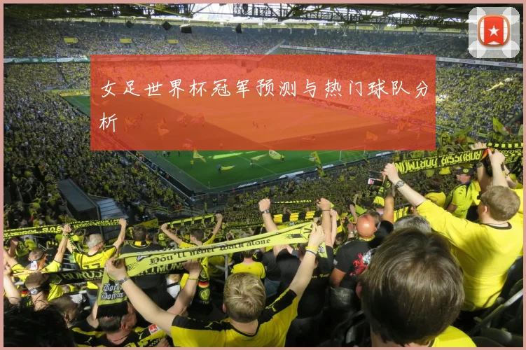 女足世界杯冠军预测与热门球队分析