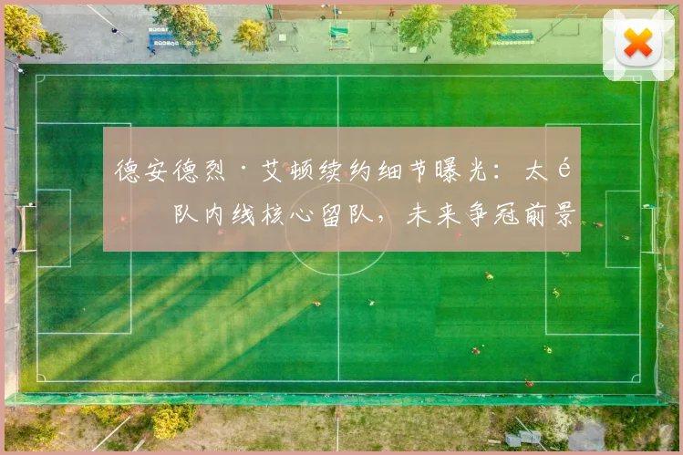 德安德烈·艾顿续约细节曝光：太阳队内线核心留队，未来争冠前景分析