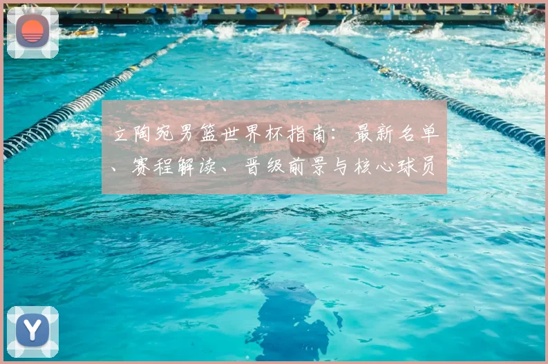 立陶宛男篮世界杯指南:最新名单、赛程解读、晋级前景与核心球员解析
