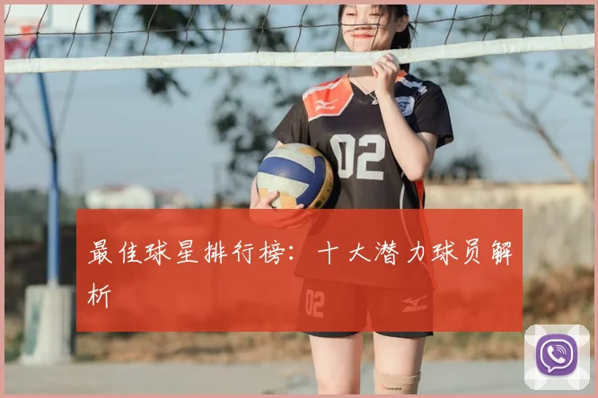 最佳球星排行榜:十大潜力球员解析