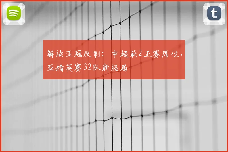 解读亚冠改制:中超获2正赛席位,亚精英赛32队新格局