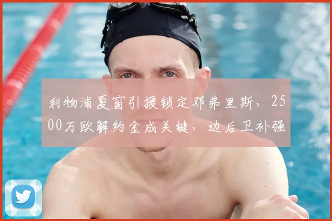 利物浦夏窗引援锁定邓弗里斯,2500万欧解约金成关键,边后卫补强调析