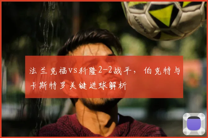 法兰克福vs科隆2-2战平，伯克特与卡斯特罗关键进球解析