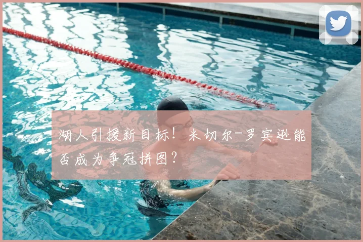 湖人引援新目标!米切尔-罗宾逊能否成为争冠拼图?