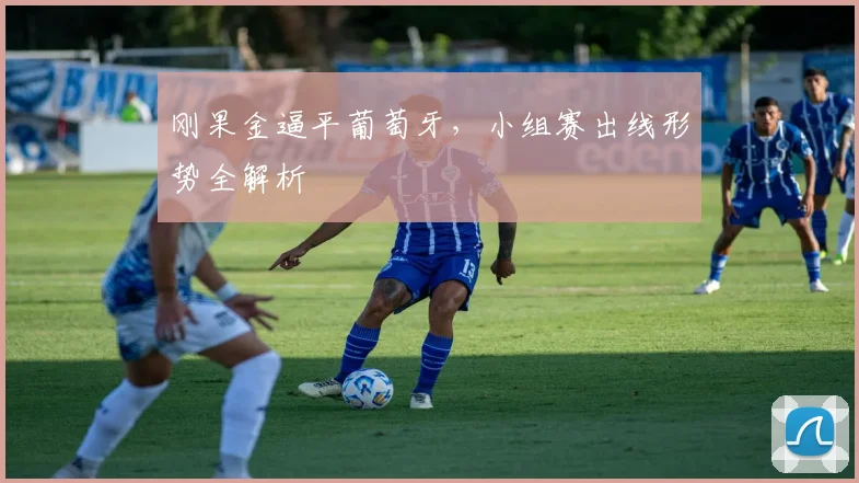 刚果金逼平葡萄牙，小组赛出线形势全解析